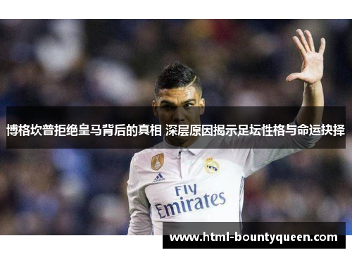 博格坎普拒绝皇马背后的真相 深层原因揭示足坛性格与命运抉择 博格坎普拒绝皇马背后的真相 深层原因揭示足坛性格与命运抉择