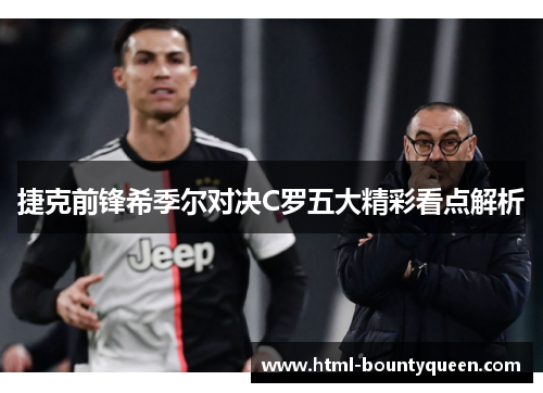 捷克前锋希季尔对决C罗五大精彩看点解析 捷克前锋希季尔对决C罗五大精彩看点解析
