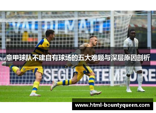意甲球队不建自有球场的五大难题与深层原因剖析