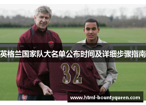 英格兰国家队大名单公布时间及详细步骤指南 英格兰国家队大名单公布时间及详细步骤指南