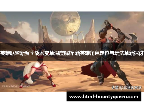 英雄联盟新赛季战术变革深度解析 新英雄角色定位与玩法革新探讨 英雄联盟新赛季战术变革深度解析 新英雄角色定位与玩法革新探讨
