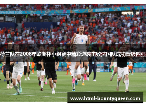 荷兰队在2008年欧洲杯小组赛中精彩逆袭击败法国队成功晋级四强