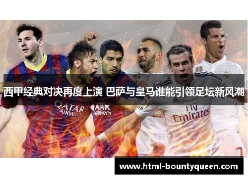西甲经典对决再度上演 巴萨与皇马谁能引领足坛新风潮 西甲经典对决再度上演 巴萨与皇马谁能引领足坛新风潮