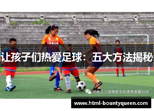 让孩子们热爱足球:五大方法揭秘 让孩子们热爱足球:五大方法揭秘