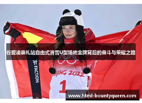 谷爱凌崇礼站自由式滑雪U型场地金牌背后的奋斗与荣耀之路 谷爱凌崇礼站自由式滑雪U型场地金牌背后的奋斗与荣耀之路
