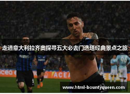 走进意大利拉齐奥探寻五大必去门迭塔经典景点之旅 走进意大利拉齐奥探寻五大必去门迭塔经典景点之旅