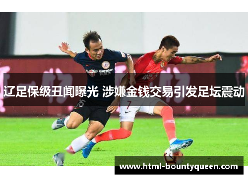 辽足保级丑闻曝光 涉嫌金钱交易引发足坛震动 辽足保级丑闻曝光 涉嫌金钱交易引发足坛震动