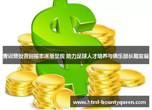 青训营投资回报率逐渐显现 助力足球人才培养与俱乐部长期发展 青训营投资回报率逐渐显现 助力足球人才培养与俱乐部长期发展