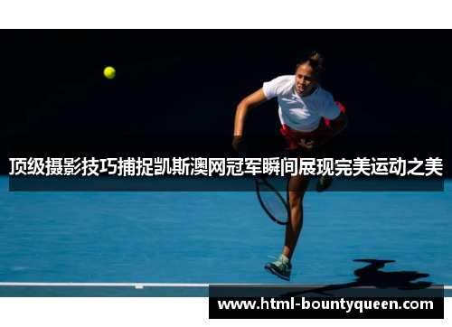 顶级摄影技巧捕捉凯斯澳网冠军瞬间展现完美运动之美