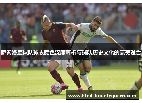 萨索洛足球队球衣颜色深度解析与球队历史文化的完美融合 萨索洛足球队球衣颜色深度解析与球队历史文化的完美融合