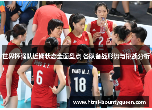世界杯强队近期状态全面盘点 各队备战形势与挑战分析 世界杯强队近期状态全面盘点 各队备战形势与挑战分析