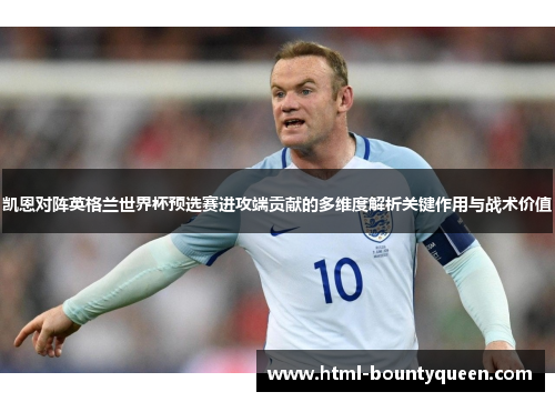 凯恩对阵英格兰世界杯预选赛进攻端贡献的多维度解析关键作用与战术价值 凯恩对阵英格兰世界杯预选赛进攻端贡献的多维度解析关键作用与战术价值