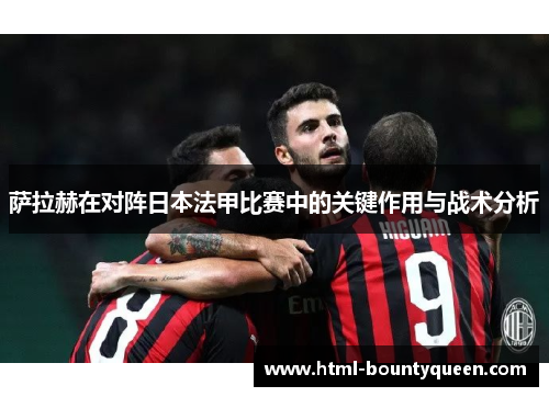 萨拉赫在对阵日本法甲比赛中的关键作用与战术分析 萨拉赫在对阵日本法甲比赛中的关键作用与战术分析
