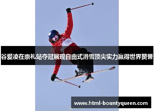 谷爱凌在崇礼站夺冠展现自由式滑雪顶尖实力赢得世界赞誉 谷爱凌在崇礼站夺冠展现自由式滑雪顶尖实力赢得世界赞誉