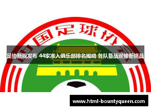 足协新规发布 44家准入俱乐部排名揭晓 各队备战迎接新挑战 足协新规发布 44家准入俱乐部排名揭晓 各队备战迎接新挑战