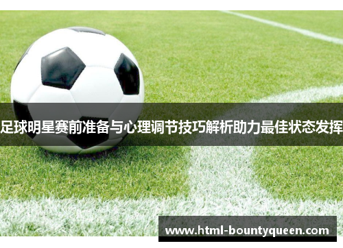足球明星赛前准备与心理调节技巧解析助力最佳状态发挥 足球明星赛前准备与心理调节技巧解析助力最佳状态发挥