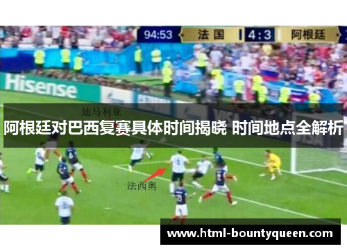 阿根廷对巴西复赛具体时间揭晓 时间地点全解析 阿根廷对巴西复赛具体时间揭晓 时间地点全解析