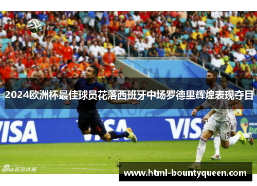 2024欧洲杯最佳球员花落西班牙中场罗德里辉煌表现夺目