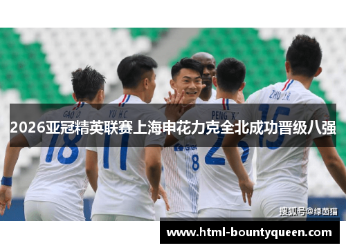 2026亚冠精英联赛上海申花力克全北成功晋级八强 2026亚冠精英联赛上海申花力克全北成功晋级八强