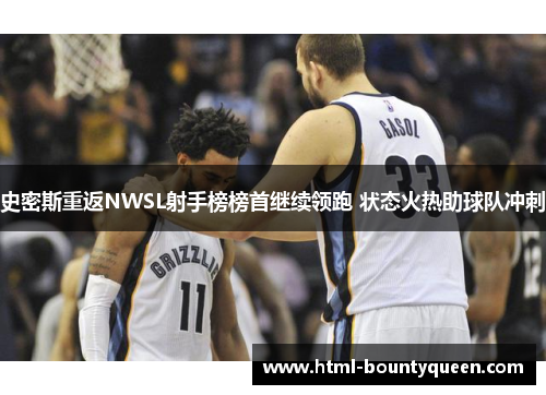 史密斯重返NWSL射手榜榜首继续领跑 状态火热助球队冲刺