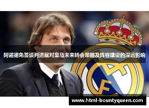 阿诺德免签谈判进展对皇马未来转会策略及阵容建设的深远影响