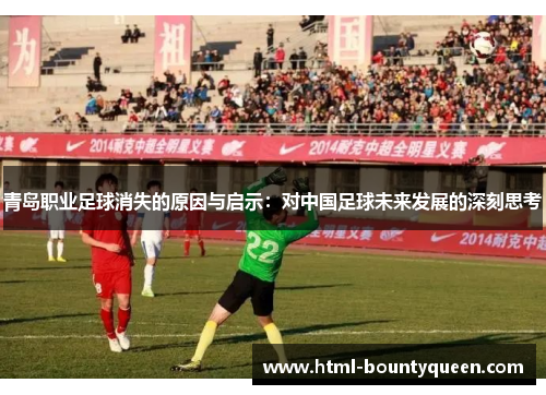 青岛职业足球消失的原因与启示:对中国足球未来发展的深刻思考 青岛职业足球消失的原因与启示:对中国足球未来发展的深刻思考
