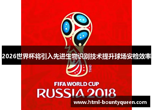 2026世界杯将引入先进生物识别技术提升球场安检效率