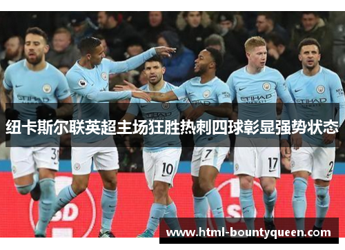 纽卡斯尔联英超主场狂胜热刺四球彰显强势状态 纽卡斯尔联英超主场狂胜热刺四球彰显强势状态