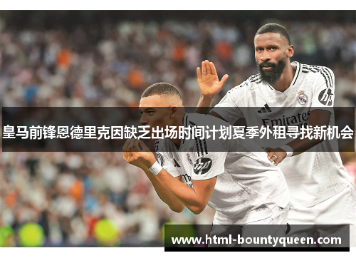 皇马前锋恩德里克因缺乏出场时间计划夏季外租寻找新机会 皇马前锋恩德里克因缺乏出场时间计划夏季外租寻找新机会